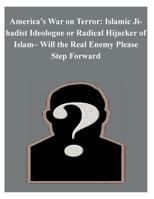 America's War on Terror: Islamic Jihadist Ideologue or Radical Hijacker of Islam- Will the Real Enemy Please Step Forward 1502738694 Book Cover