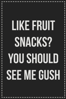 Like Fruit Snacks? You Should See Me Gush: Better Than Your Average Greeting Card: Novelty Lined Notebook For Documenting Your Lifestyle Adventures, ... Makes a Great Gift For Consenting Adults 1672116686 Book Cover