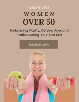 Weight Loss Women Over 50: Embracing Vitality, Defying Age, and Rediscovering Your Best Self B0CTTR68RN Book Cover