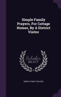 Simple Family Prayers, For Cottage Homes, By A District Visitor... 102481002X Book Cover
