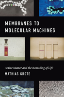 Membranes to Molecular Machines: Active Matter and the Remaking of Life 022662515X Book Cover