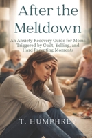 After the Meltdown: An Anxiety Recovery Guide for Moms Triggered by Guilt, Yelling, and Hard Parenting Moments B0H6T5K2HZ Book Cover