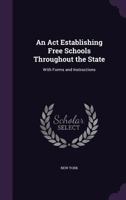 An Act Establishing Free Schools Throughout the State: With Forms and Instructions 1359292578 Book Cover