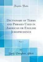 Dictionary of Terms and Phrases Used in American Or English Jurisprudence, Volume 1 1146841043 Book Cover
