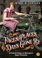 Faces, Places, and Days Gone By - Volume 1: A Pictorial History of Michigan's Upper Peninsula 1540210529 Book Cover