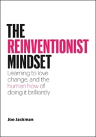 The Reinventionist Mindset: Learning to love change, and the human how of doing it brilliantly 1989025927 Book Cover