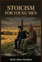 Stoicism for Young Men: Lessons My Grandfather Taught Me About Discipline, Purpose, and Building a Life Worth Living B0HBFD15TZ Book Cover