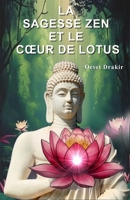 La Sagesse Zen Et Le Cœur De Lotus: Histoires Inspirantes pour Cultiver la Paix Intérieure, Développer la Résilience et Fleurir dans l'Adversité (Histoires zen pour mieux vivre) (French Edition) B0GSFL8MSV Book Cover