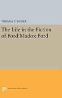 The Life in the Fiction of Ford Madox Ford 0691615462 Book Cover