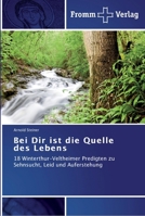 Bei Dir ist die Quelle des Lebens: 18 Winterthur-Veltheimer Predigten zu Sehnsucht, Leid und Auferstehung 3841602231 Book Cover