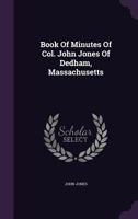 Book Of Minutes Of Col. John Jones Of Dedham, Massachusetts 1021600032 Book Cover