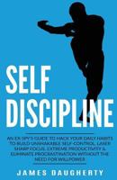 Self-Discipline: An Ex-Spy's Guide to Hack Your Daily Habits to Build Unshakable Self-Control, Laser Sharp Focus, Extreme Productivity & Eliminate Procrastination Without the Need for Willpower 1913489019 Book Cover