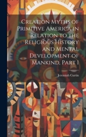 Creation Myths of Primitive America in Relation to the Religious History and Mental Development of Mankind, Part 1 1020087226 Book Cover