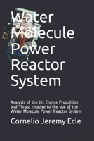 Water Molecule Power Reactor System: Analysis of the Jet Engine Propulsion and Thrust relative to the use of the Water Molecule Power Reactor System B08MHLBNHT Book Cover