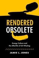 Rendered Obsolete: Energy Culture and the Afterlife of US Whaling 1469674823 Book Cover
