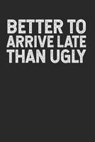 Better to Arrive Late than Ugly: A Gag Gift for Narcissists & Vain Pompous Asses 1079552685 Book Cover