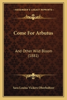 Come for Arbutus,: And Other Wild Bloom 114622057X Book Cover