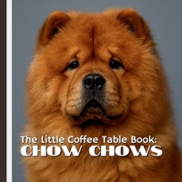 The Little Coffee Table Book: Chow Chows: 75 captivating facts about their history, temperament, care, and unique traits. B0FR36WY55 Book Cover