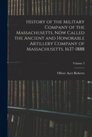 History of the Military Company of the Massachusetts, Now Called the Ancient and Honorable Artillery Company of Massachusetts. 1637-1888; Volume 3 1017653151 Book Cover