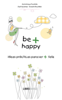 Be + happy: Ideas prácticas para ser + feliz 8499171346 Book Cover