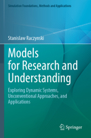 Models for Research and Understanding: Exploring Dynamic Systems, Unconventional Approaches, and Applications (Simulation Foundations, Methods and Applications) 3031119282 Book Cover