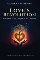 LOVE’S REVOLUTION Reimagining Society Through Care and Compassion: A Call to Transform Societal Norms with the Power of Love 1805585800 Book Cover