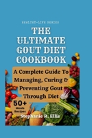 THE ULTIMATE GOUT DIET COOKBOOK: A Complete Guide To Managing, Curing & Preventing Gout Through Diet B0BVPFV266 Book Cover