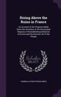 Rising Above The Ruins In France: An Account Of The Progress Made Since The Armistice In The Devastated Regions (1920) 114660534X Book Cover