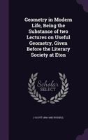 Geometry in Modern Life, Being the Substance of Two Lectures on Useful Geometry, Given Before the Literary Society at Eton 1436857449 Book Cover