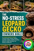THE NO-STRESS LEOPARD GECKO OWNERS BIBLE: A Complete Beginner’s Guide to Terrarium Setup, Heating, Lighting, Humidity, Feeding, Handling, Shedding, ... Health, Breeding, and Raising a Healthy Pet B0HG967H1V Book Cover