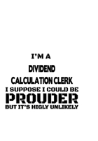 I'm A Dividend Calculation Clerk I Suppose I Could Be Prouder But It's Highly Unlikely: Personal Dividend Calculation Clerk Notebook, Dividend Calculation Assistant Journal Gift, Diary, Doodle Gift or 1677059818 Book Cover