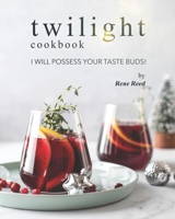 Twilight Cookbook: I Will Possess Your Taste Buds! B095L5LTR4 Book Cover