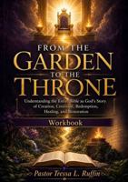 From the Garden to the Throne: Understanding the Entire Bible as God’s Story of Creation, Covenant, Redemption, Healing, and Restoration B0H2ZHW9J5 Book Cover