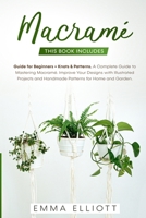 Macramé: This Book Includes: Guide for Beginners + Knots and Patterns. A Complete Guide to Mastering Macramé. Improve Your Designs with Illustrated Projects and Handmade Patterns for Home and Garden. 1914167309 Book Cover