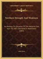 Northern Strength And Weakness: An Address On Occasion Of The National Fast, April 30, 1863, Delivered In Watertown 0526543965 Book Cover