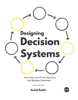 Designing Decision Systems: How Data and AI Turn Decisions into Business Outcomes B0GVTV6MHN Book Cover