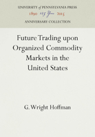 Future Trading Upon Organized Commodity Markets in the United States 1512802433 Book Cover