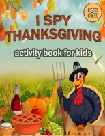 I Spy Thanksgiving Activity Book for Kids Ages 6-10: 100 ACTIVITY PAGES | COLORING , RIDDLES , MAZES , SEARCH WORD , A Fun Learning Activity for Boys , Girls , Toddlers and preschoolers . B08NF369CC Book Cover