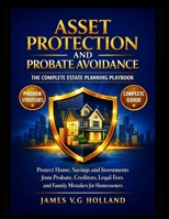 ASSET PROTECTION AND PROBATE AVOIDANCE: THE COMPLETE ESTATE PLANNING PLAYBOOK: Protect Home, Savings and Investments from Probate, Creditors, Legal Fees and Family Mistakes for Homeowners B0GXDS8Y9D Book Cover