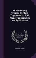 An elementary treatise on plane trigonometry: with numerous examples and applications: designed for the use of high schools and colleges 1175605441 Book Cover