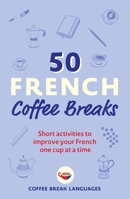 50 French Coffee Breaks: Short activities to improve your French one cup at a time 1399802364 Book Cover