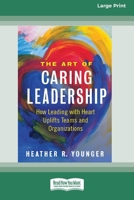 The Art of Caring Leadership: How Leading with Heart Uplifts Teams and Organizations [Large Print 16 Pt Edition] 0369387937 Book Cover
