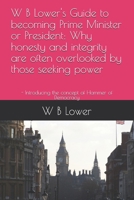 W B Lower's Guide to becoming Prime Minister or President: Why honesty and integrity are often overlooked by those seeking power: - Introducing the concept of Hammer of Democracy B0DY76K195 Book Cover