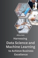 Harnessing Data Science and Machine Learning to Achieve Business Excellence. 9358682981 Book Cover