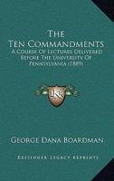 The Ten Commandments: A Course of Lectures Delivered Before the University of Pennsylvania 0548754101 Book Cover