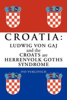 Croatia: Ludwig Von Gaj and the Croats Are Herrenvolk Goths Syndrome: Ludwig Von Gaj and the Croats Are Herrenvolk Goths Syndro 147976664X Book Cover