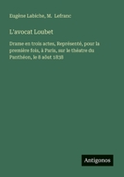L'avocat Loubet: Drame en trois actes, Représenté, pour la première fois, à Paris, sur le théatre du Panthéon, le 8 aôut 1838 (French Edition) 3563216800 Book Cover