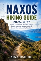 NAXOS HIKING GUIDE 2026–2027: Explore Ancient Trails, Mountain Villages, Coastal Walks and Hidden Corners of Greece’s Most Authentic Cycladic Island (Trail Navigator Guides) B0H68HGJSL Book Cover