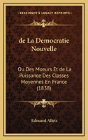 De La Democratie Nouvelle: Ou Des Moeurs Et De La Puissance Des Classes Moyennes En France (1838) 1167669088 Book Cover