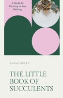 The Little Book of Succulents: A Guide to Thriving in Any Setting B0CG52YQM6 Book Cover